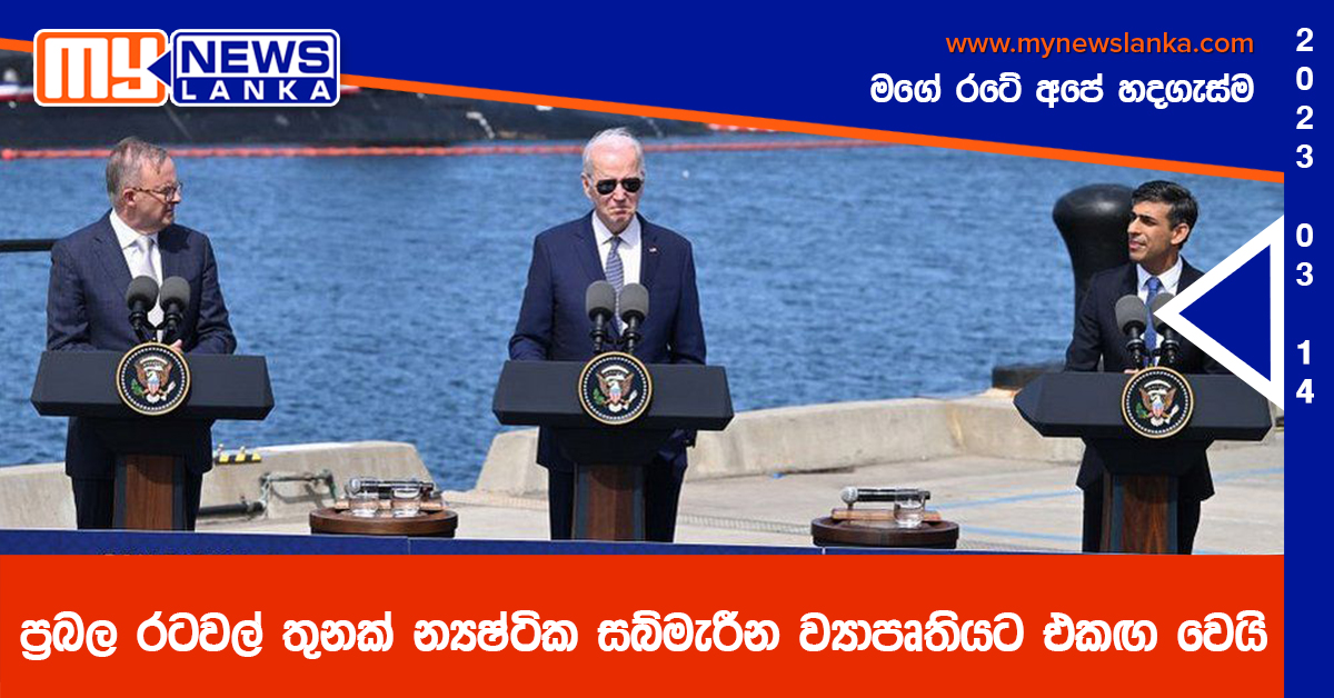 ප්‍රබල රටවල් තුනක් න්‍යෂ්ටික සබ්මැරීන ව්‍යාපෘතියට එකඟ වෙයි