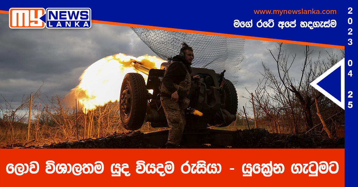 ලොව විශාලතම යුද වියදම රුසියා – යුක්‍රේන ගැටුමට