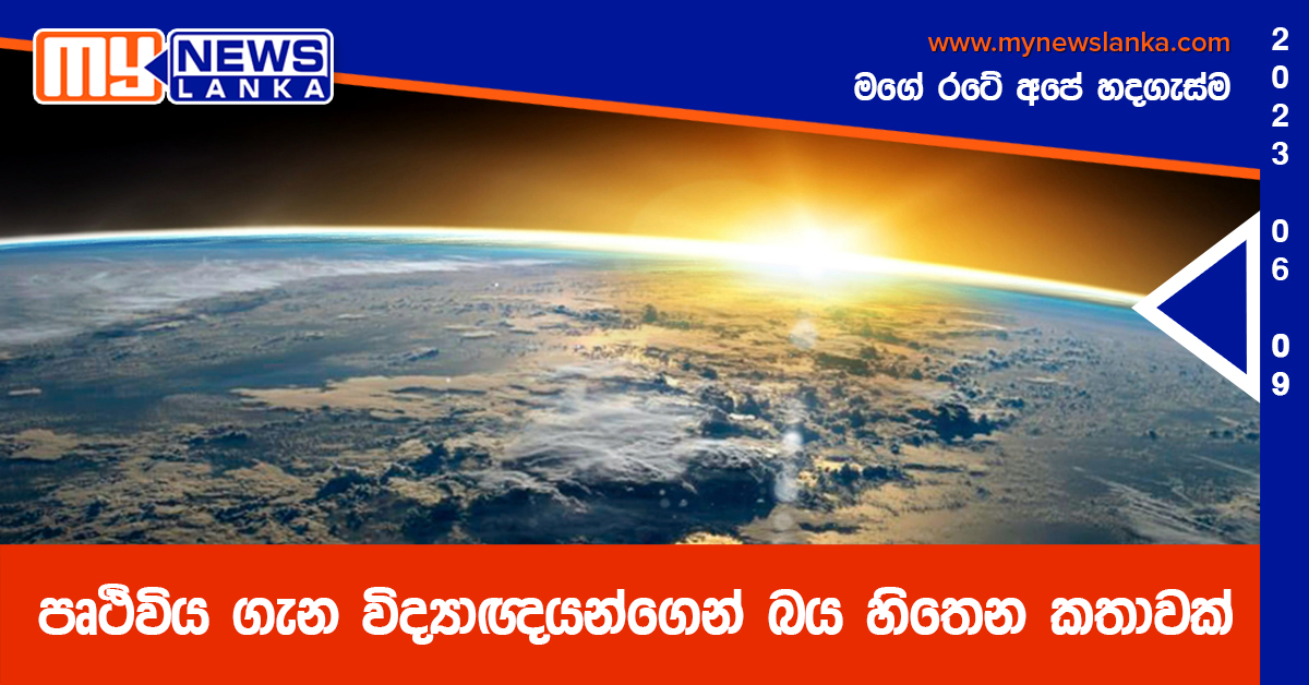 පෘථිවිය ගැන විද්‍යාඥයන්ගෙන් බය හිතෙන කතාවක්