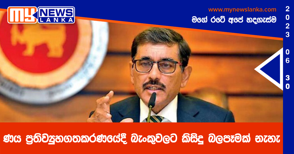 ණය ප්‍රතිව්‍යුහගතකරණයේදී බැංකුවලට කිසිදු බලපෑමක් නැහැ