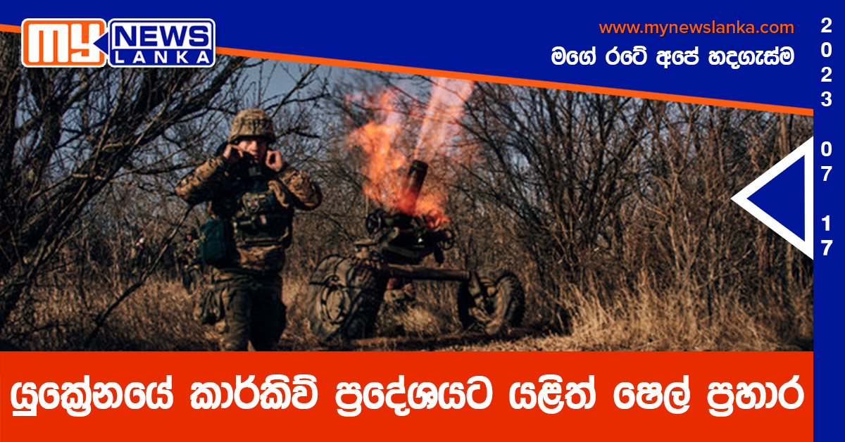 යුක්‍රේනයේ කාර්කිව් ප්‍රදේශයට යළිත් ෂෙල් ප්‍රහාර