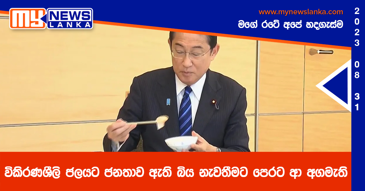 විකිරණශීලි ජලයට ජනතාව ඇති බිය නැවතීමට පෙරට ආ අගමැති