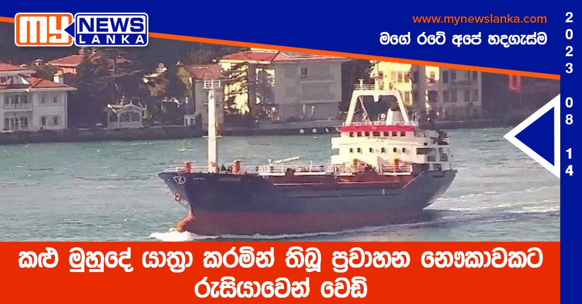 කළු මුහුදේ යාත්‍රා කරමින් තිබූ ප්‍රවාහන නෞකාවකට රුසියාවෙන් වෙඩි