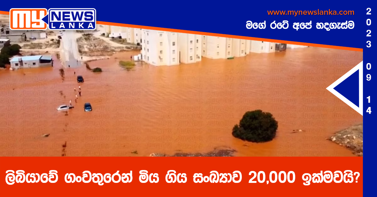 ලිබියාවේ ගංවතුරෙන් මිය ගිය සංඛ්‍යාව 20,000 ඉක්මවයි?