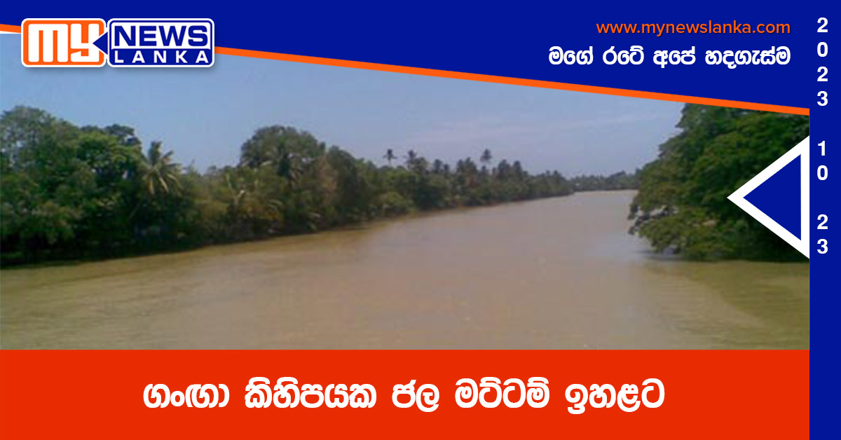 ගංඟා කිහිපයක ජල මට්ටම් ඉහළට