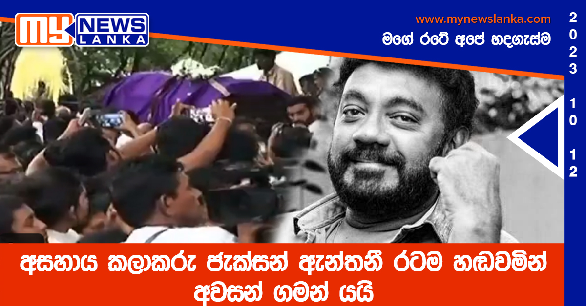 අසහාය කලාකරු ජැක්සන් ඇන්තනී රටම හඬවමින් අවසන් ගමන් යයි