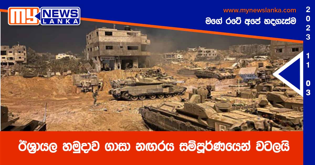 ඊශ්‍රායල හමුදාව ගාසා නඟරය ‘සම්පූර්ණයෙන්’ වටලයි