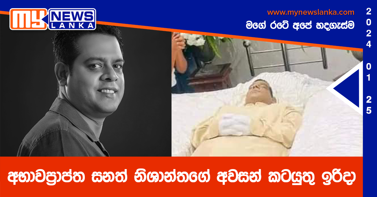 අභාවප්රාප්ත සනත් නිශාන්තගේ අවසන් කටයුතු ඉරිදා අභාවප්රාප්ත සනත් නිශාන්තගේ අවසන් කටයුතු ඉරිදා