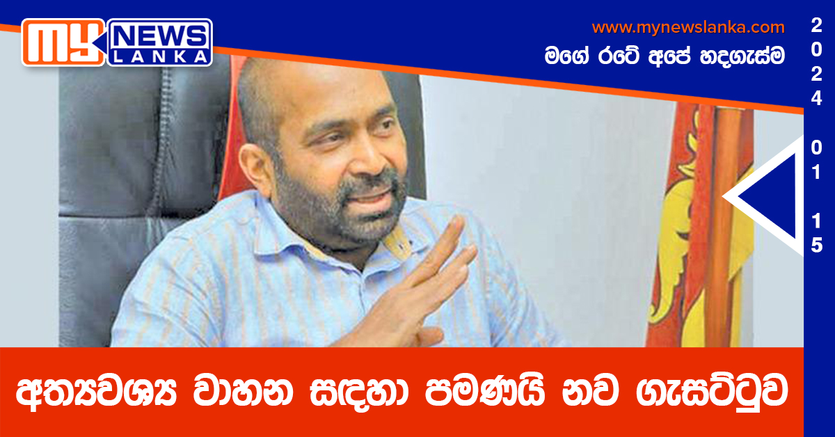 අත්යවශ්ය වාහන සඳහා පමණයි නව ගැසට්ටුව – රංජිත් සියඹලාපිටිය අත්යවශ්ය වාහන සඳහා පමණයි නව ගැසට්ටුව – රංජිත් සියඹලාපිටිය