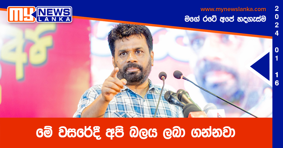 මේ වසරේදී අපි බලය ලබා ගන්නවා – අනුර