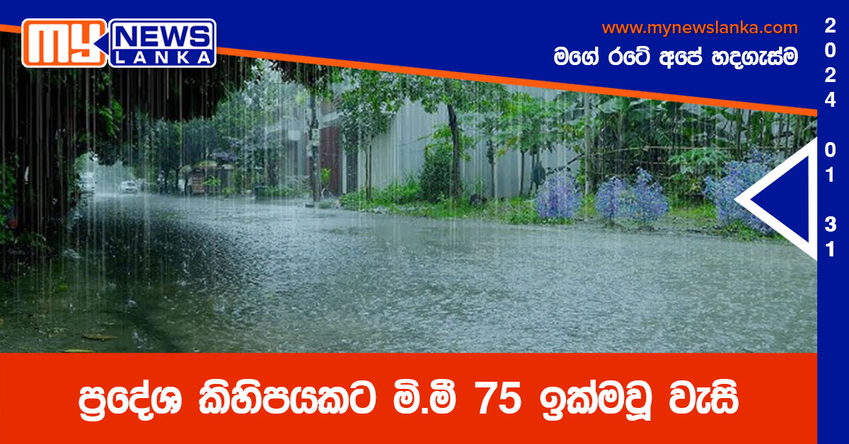 ප්රදේශ කිහිපයකට මි.මී 75 ඉක්මවූ වැසි ප්රදේශ කිහිපයකට මි.මී 75 ඉක්මවූ වැසි