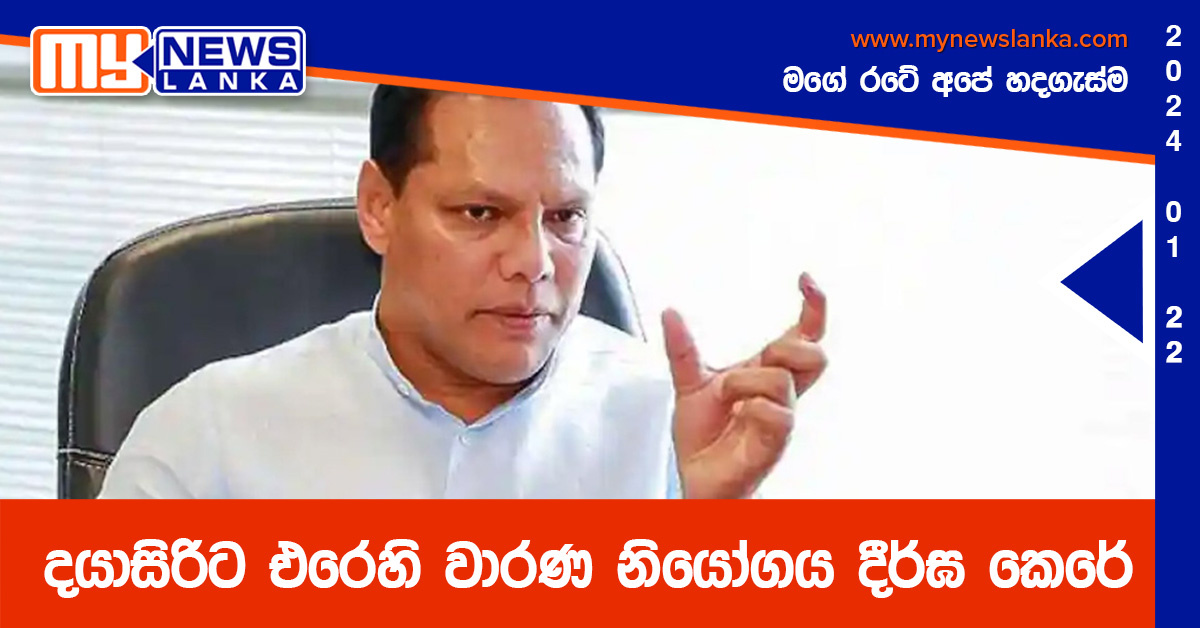 දයාසිරිට එරෙහි වාරණ නියෝගය දීර්ඝ කෙරේ