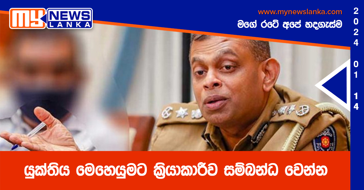 යුක්තිය මෙහෙයුමට ක්‍රියාකාරීව සම්බන්ධ වෙන්න – වැඩබලන පොලිස්පති
