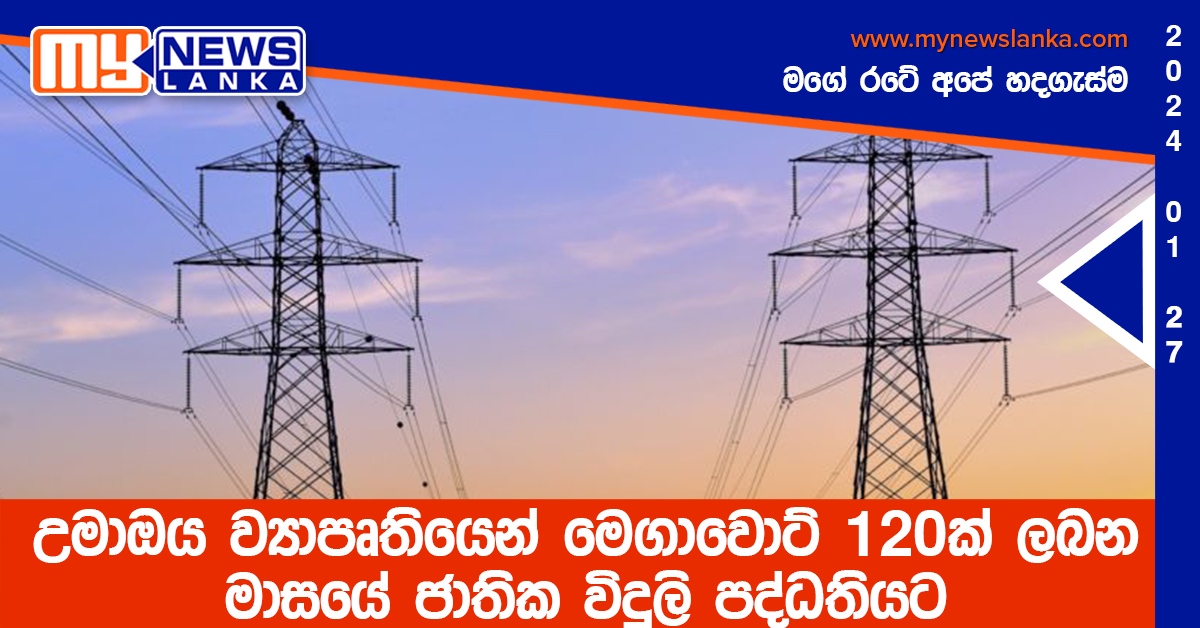 උමාඔය ව්‍යාපෘතියෙන් මෙගාවොට් 120ක් ලබන මාසයේ ජාතික විදුලි පද්ධතියට