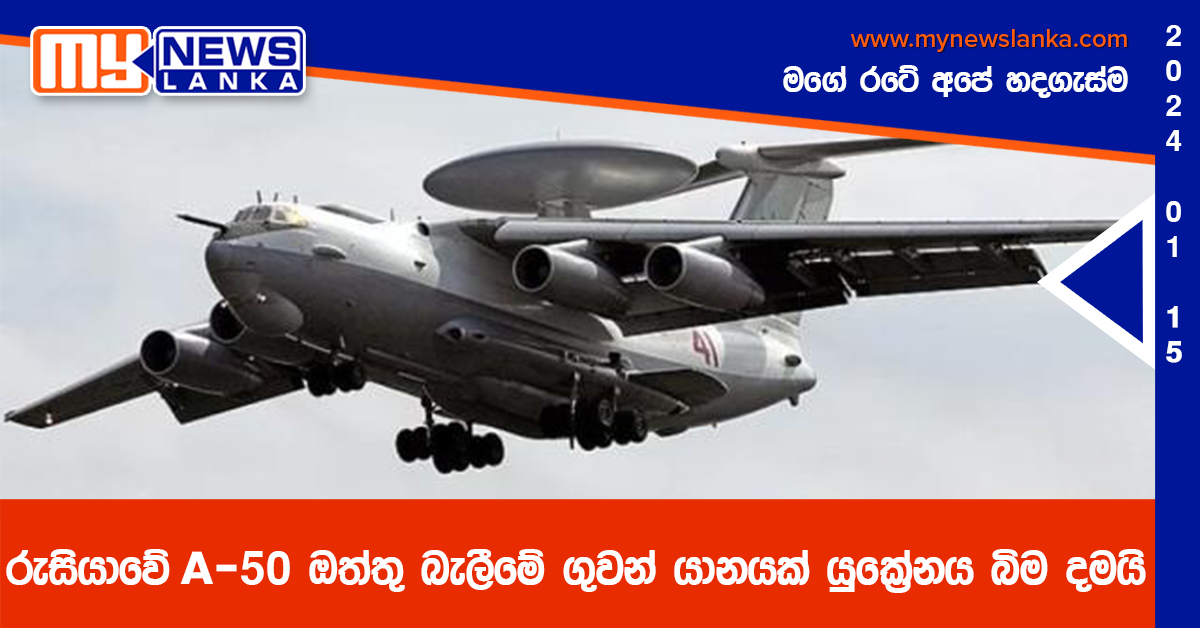 රුසියාවේ A-50 ඔත්තු බැලීමේ ගුවන් යානයක් යුක්‍රේනය බිම දමයි