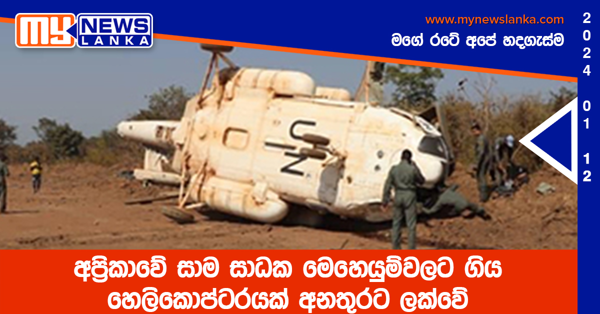 අප්‍රිකාවේ සාම සාධක මෙහෙයුම්වලට ගිය හෙලිකොප්ටරයක් අනතුරට ලක්වේ