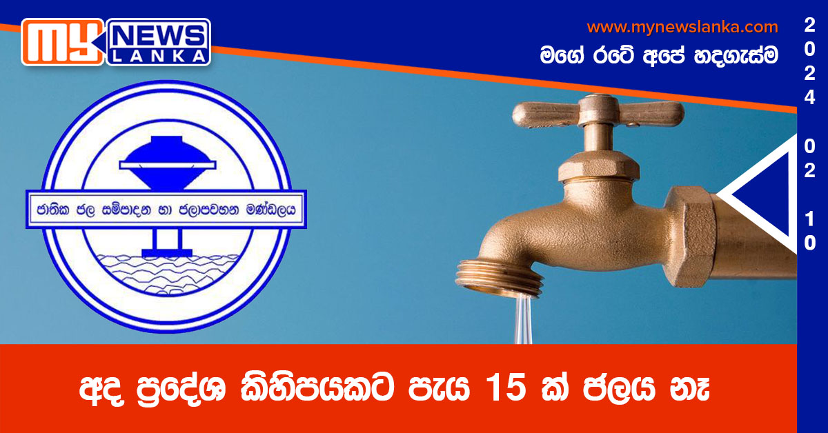 අද ප්රදේශ කිහිපයකට පැය 15 ක් ජලය නෑ අද ප්රදේශ කිහිපයකට පැය 15 ක් ජලය නෑ