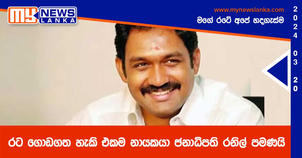 රට ගොඩගත හැකි එකම නායකයා ජනාධිපති රනිල් පමණයි