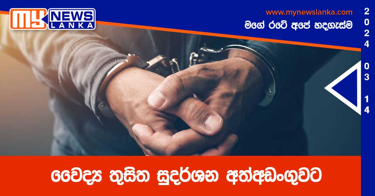 වෛද්‍ය තුසිත සුදර්ශන අත්අඩංගුවට