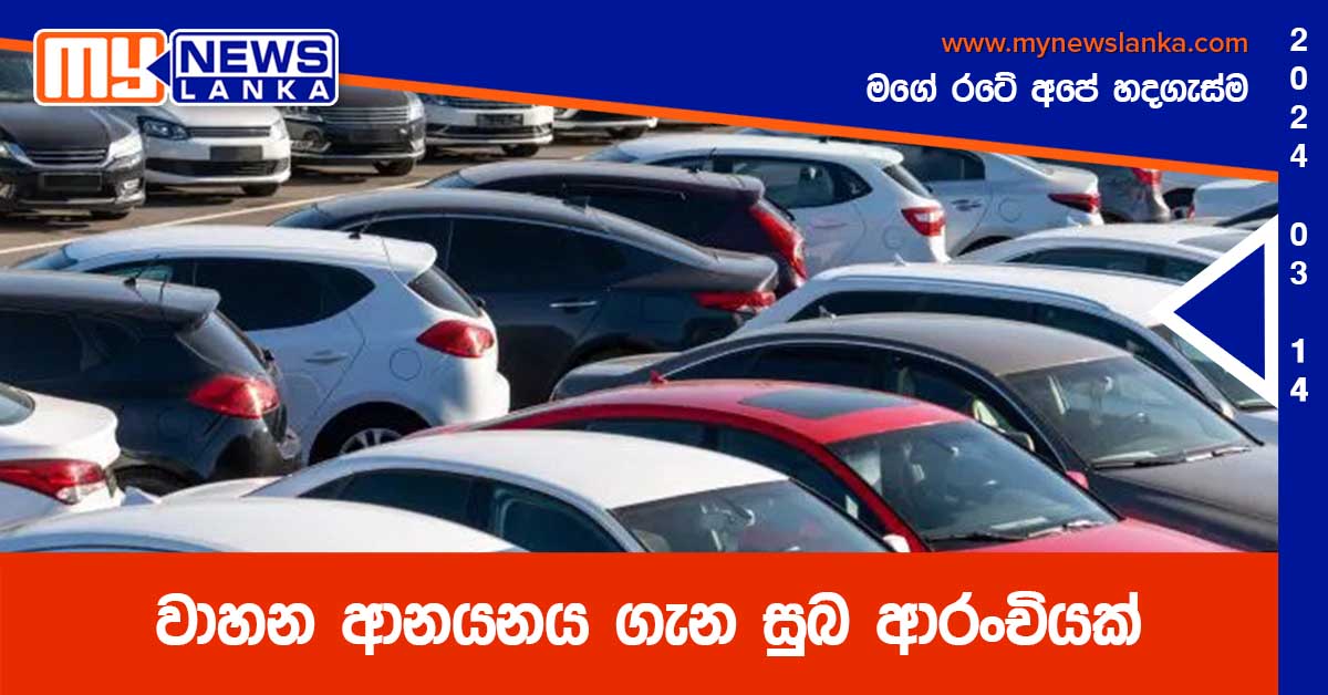 වාහන ආනයනය ගැන සුබ ආරංචියක් වාහන ආනයනය ගැන සුබ ආරංචියක්