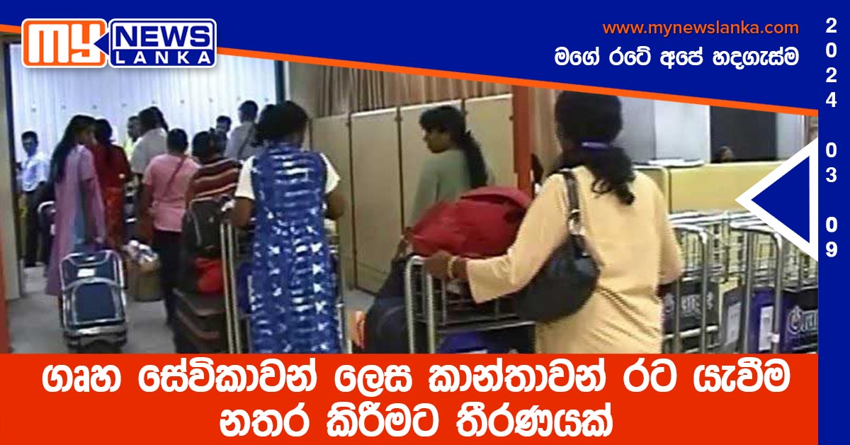 ගෘහ සේවිකාවන් ලෙස කාන්තාවන් රට යැවීම නතර කිරීමට තීරණයක් ගෘහ සේවිකාවන් ලෙස කාන්තාවන් රට යැවීම නතර කිරීමට තීරණයක්