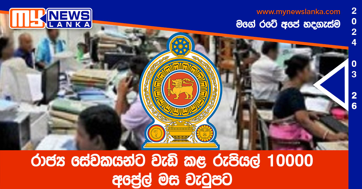 රාජ්‍ය සේවකයන්ට වැඩි කළ රුපියල් 10000 අප්‍රේල් මස වැටුපට