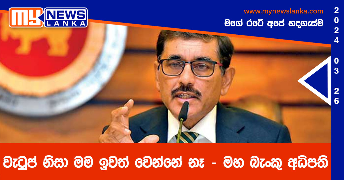 වැටුප් නිසා මම ඉවත් වෙන්නේ නෑ – මහ බැංකු අධිපති