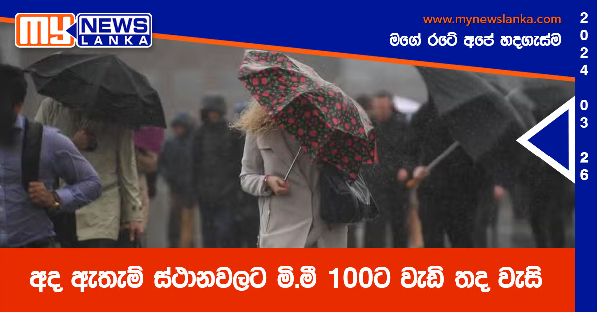 අද ඇතැම් ස්ථානවලට මි.මී 100 ට වැඩි තද වැසි