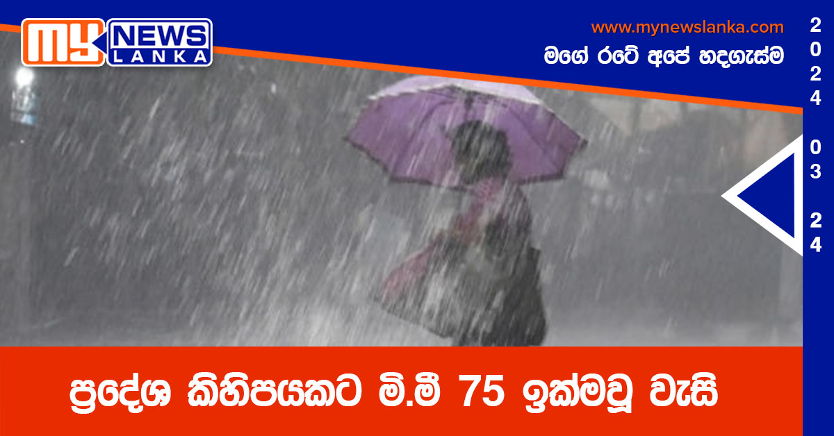 ප්‍රදේශ කිහිපයකට මි.මී 75 ඉක්මවූ වැසි