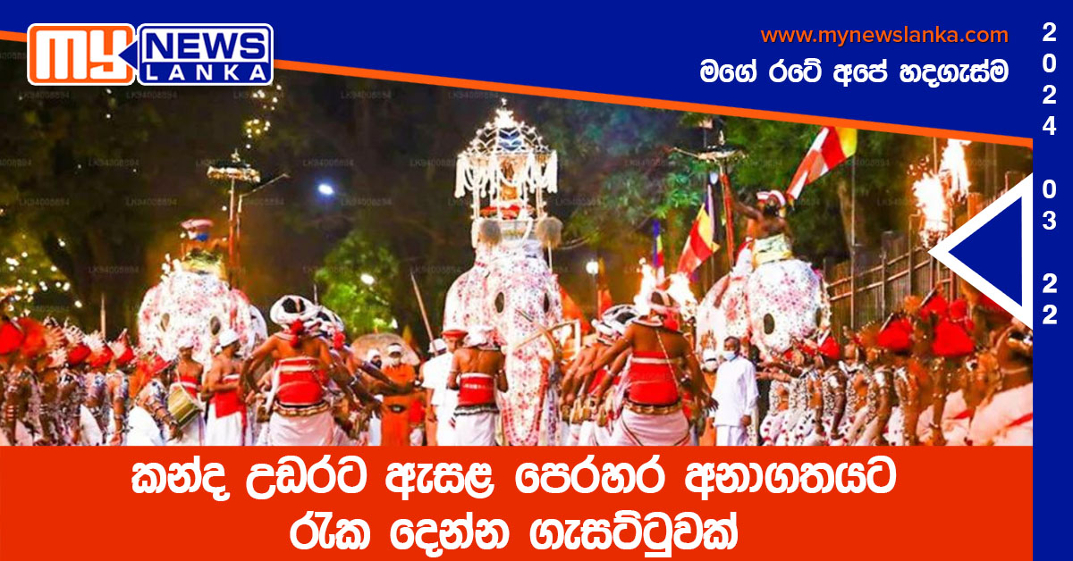 කන්ද උඩරට ඇසළ පෙරහර අනාගතයට රැක දෙන්න ගැසට්ටුවක්