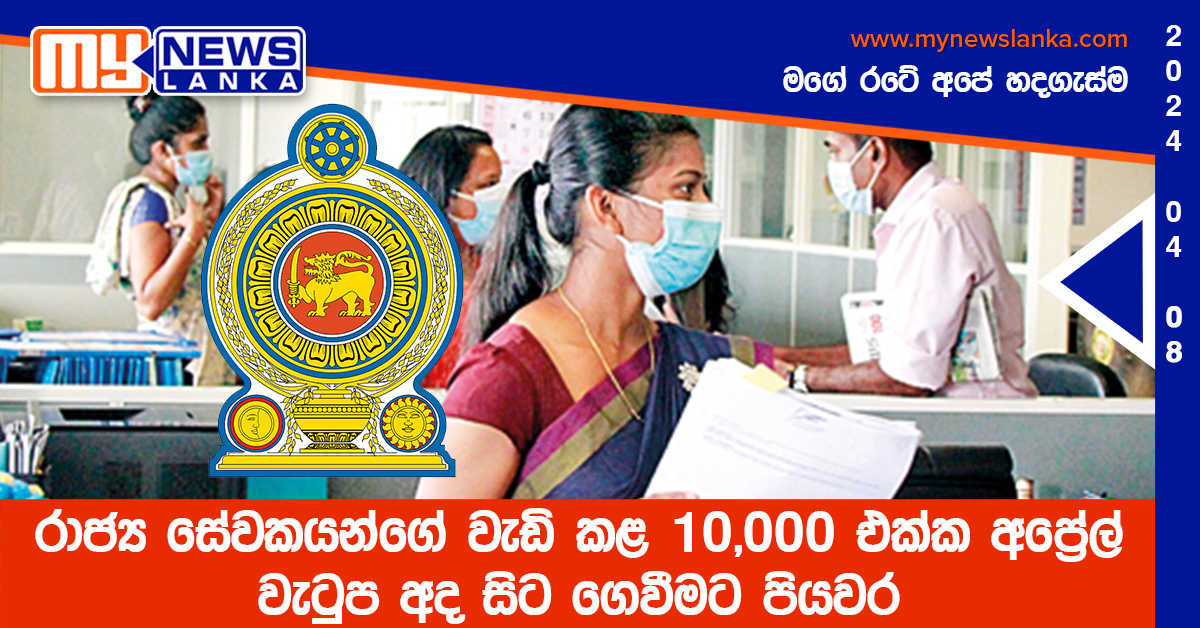 රාජ්ය සේවකයන්ගේ වැඩි කළ 10,000 එක්ක අප්රේල් වැටුප අද සිට ගෙවීමට පියවර රාජ්ය සේවකයන්ගේ වැඩි කළ 10,000 එක්ක අප්රේල් වැටුප අද සිට ගෙවීමට පියවර