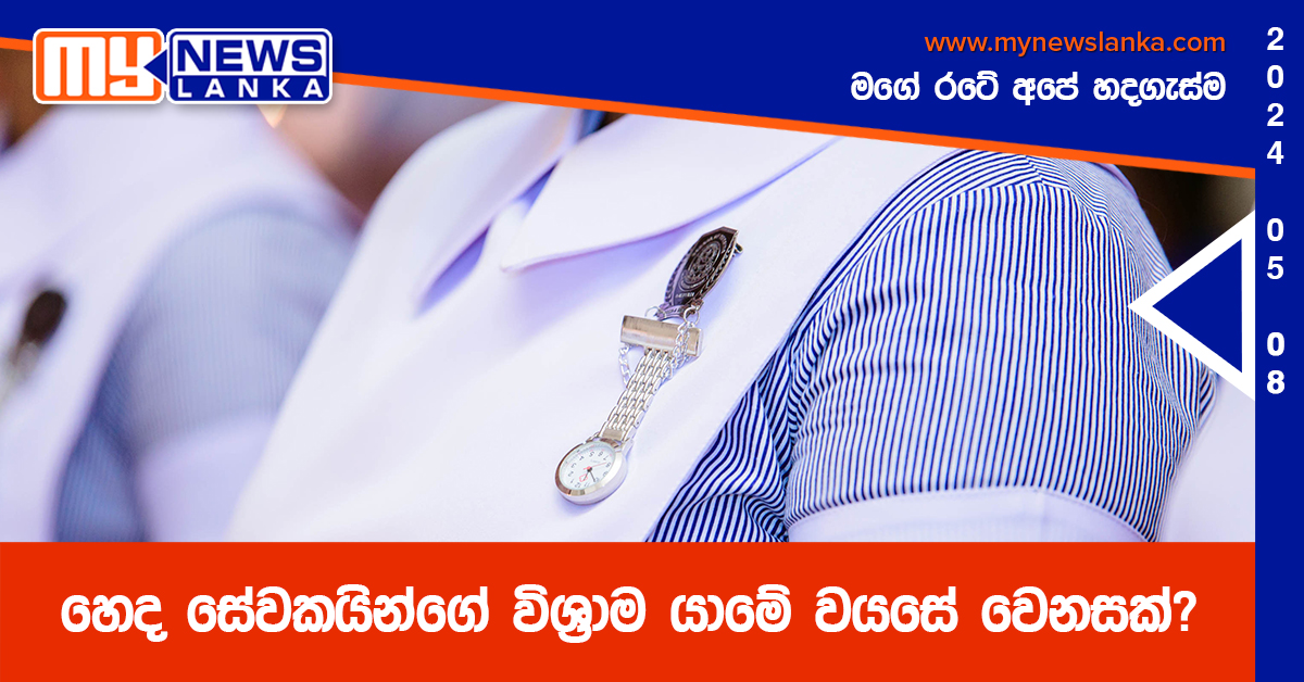 හෙද සේවකයින්ගේ විශ්‍රාම යාමේ වයසේ වෙනසක්?