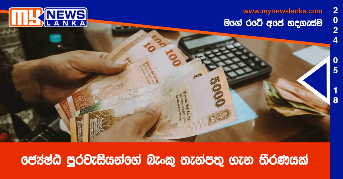 ජ්‍යේෂ්ඨ පුරවැසියන්ගේ බැංකු තැන්පතු ගැන තීරණයක්