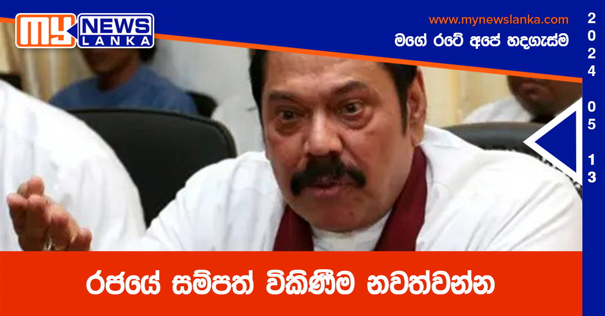 රජයේ සම්පත් විකිණීම නවත්වන්න – මහින්ද රජයේ සම්පත් විකිණීම නවත්වන්න – මහින්ද
