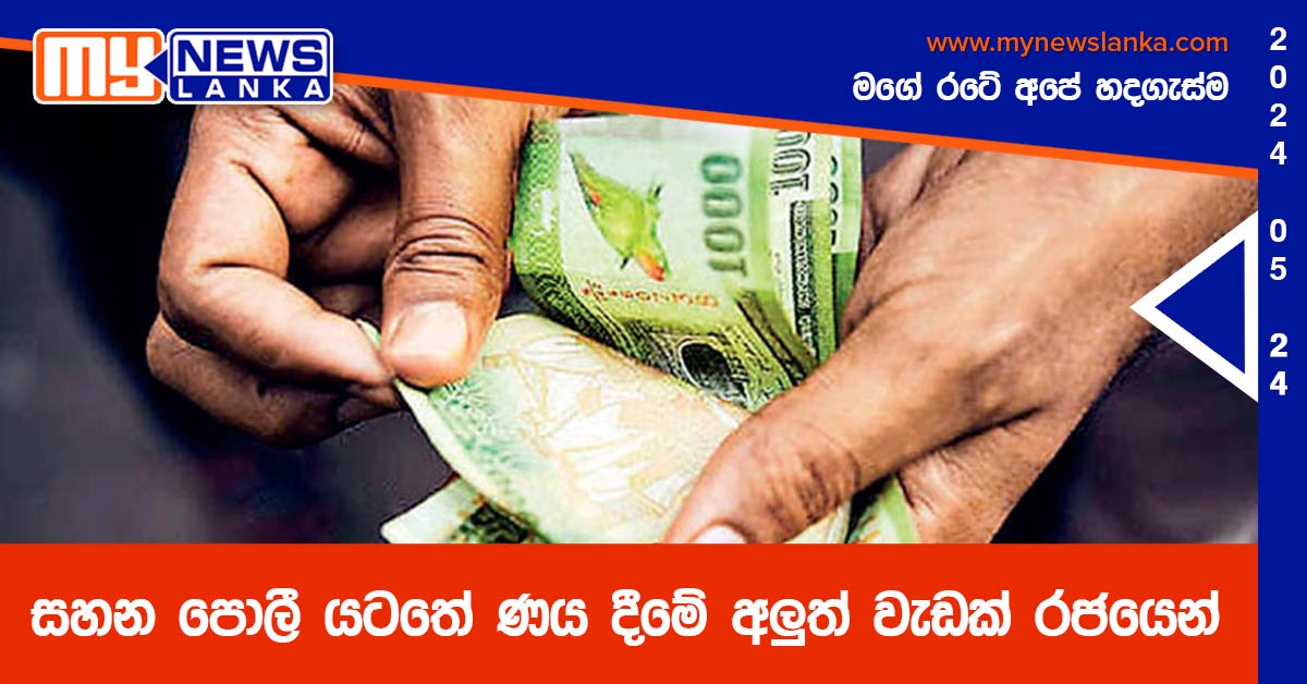 සහන පොලී යටතේ ණය දීමේ අලුත් වැඩක් රජයෙන්