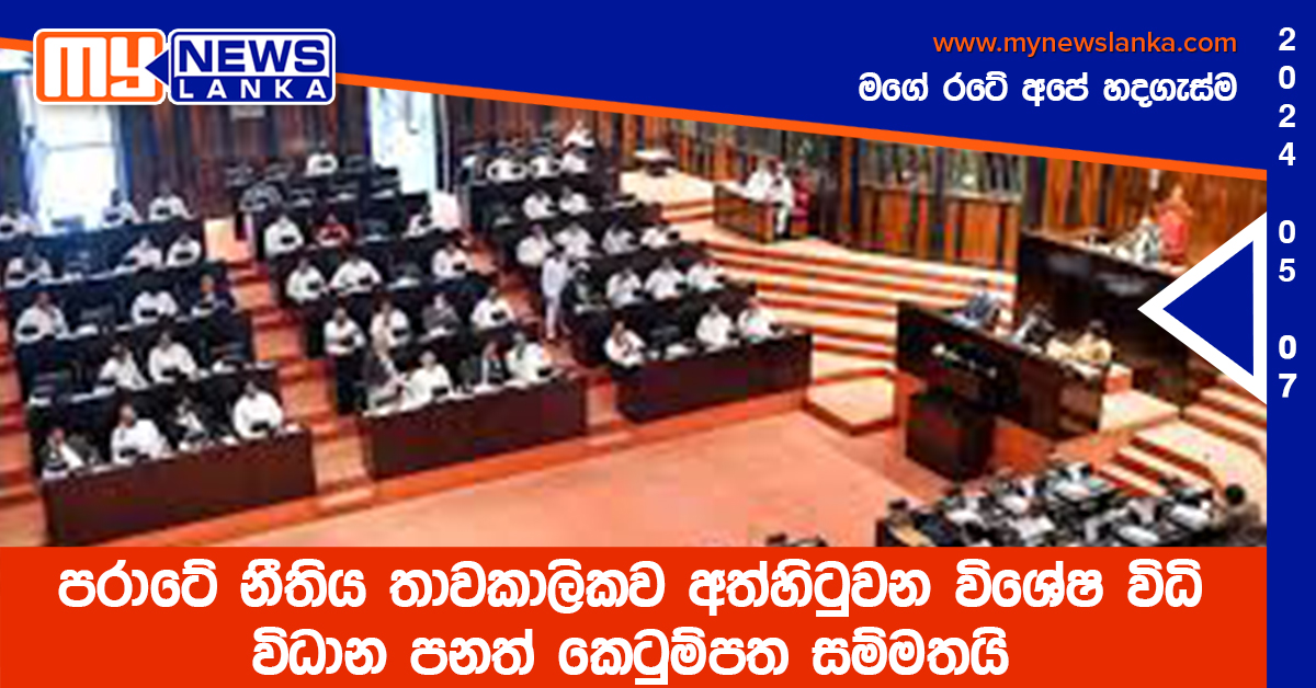 පරාටේ නීතිය තාවකාලිකව අත්හිටුවන විශේෂ විධි විධාන පනත් කෙටුම්පත සම්මතයි