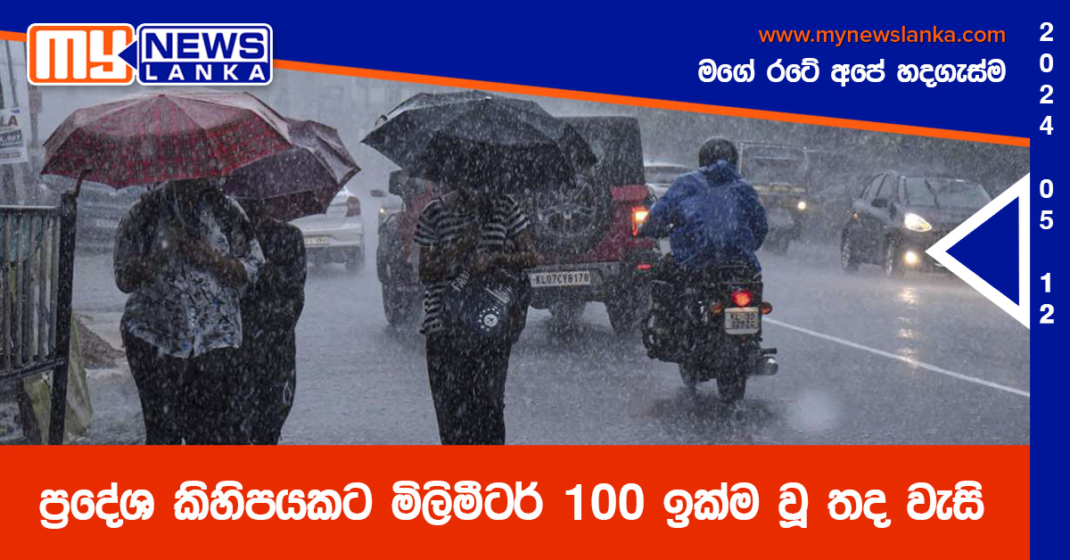 ප්‍රදේශ කිහිපයකට මිලිමීටර් 100 ඉක්ම වූ තද වැසි