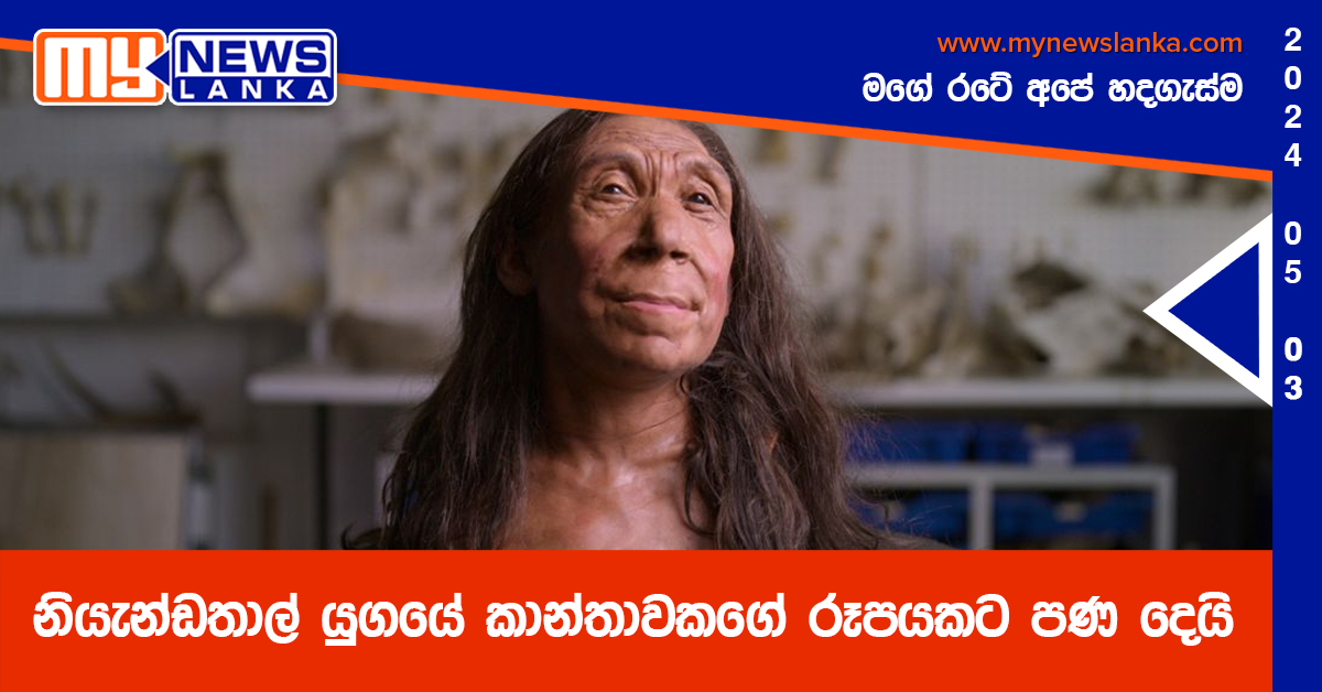 නි‍යැන්ඩතාල් යුගයේ කාන්තාවකගේ රූපයකට පණ දෙයි