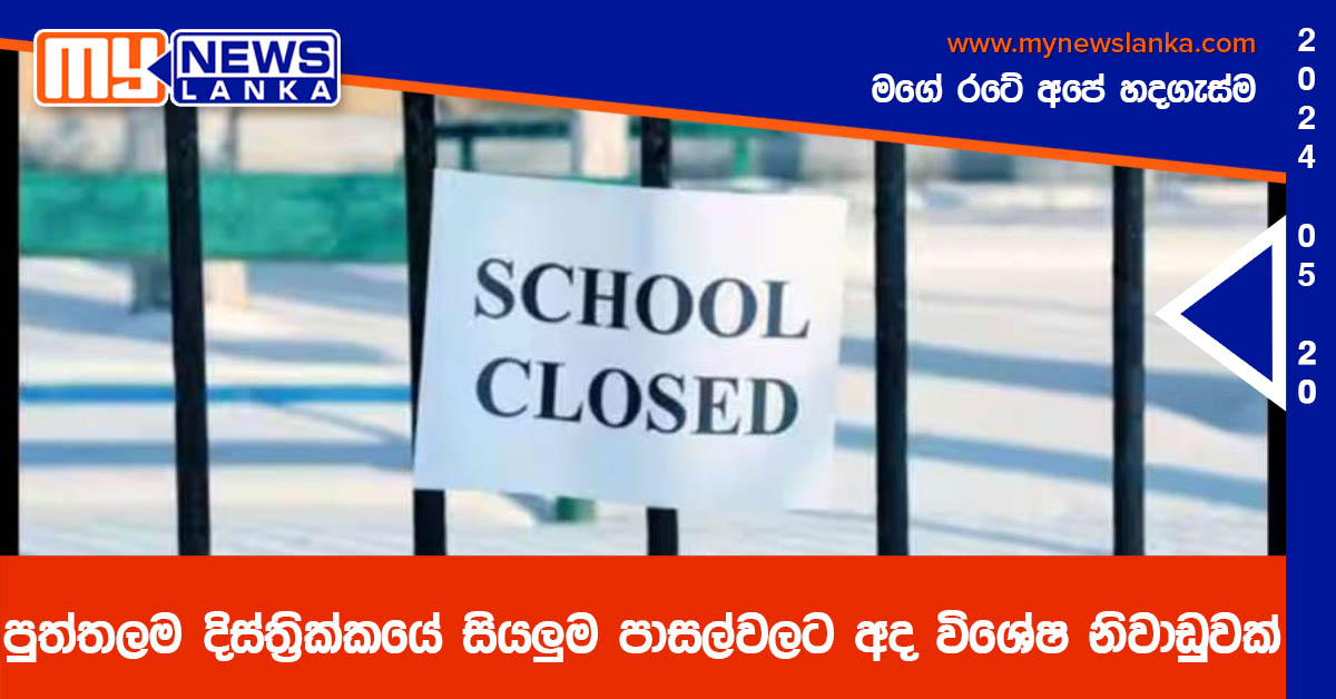 පුත්තලම දිස්ත්‍රික්කයේ සියලුම පාසල්වලට අද විශේෂ නිවාඩුවක්