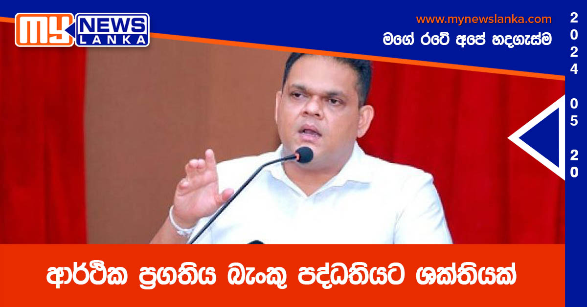 ආර්ථික ප්‍රගතිය බැංකු පද්ධතියට ශක්තියක්