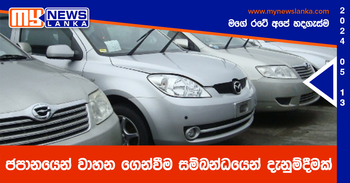 ජපානයෙන් වාහන ගෙන්වීම සම්බන්ධයෙන් දැනුම්දීමක් ජපානයෙන් වාහන ගෙන්වීම සම්බන්ධයෙන් දැනුම්දීමක්
