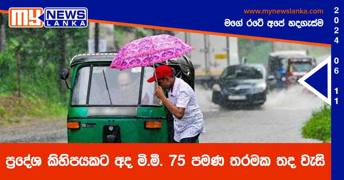 ප්‍රදේශ කිහිපයකට අද මි.මී. 75 පමණ තරමක තද වැසි