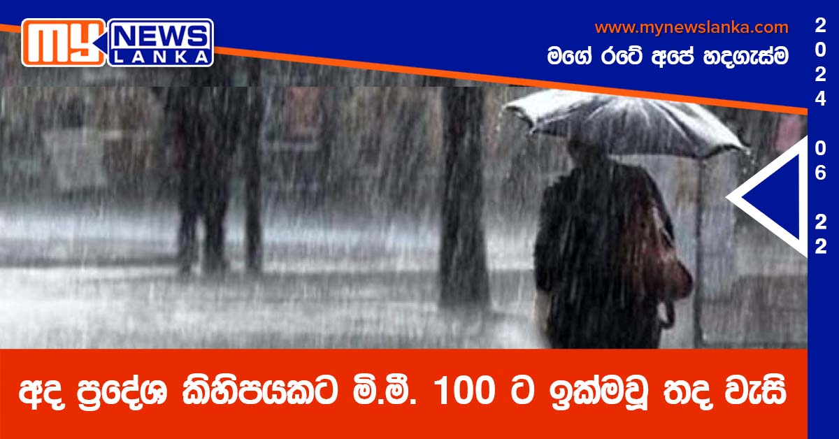 අද ප්රදේශ කිහිපයකට මි.මී. 100 ට ඉක්මවූ තද වැසි අද ප්රදේශ කිහිපයකට මි.මී. 100 ට ඉක්මවූ තද වැසි