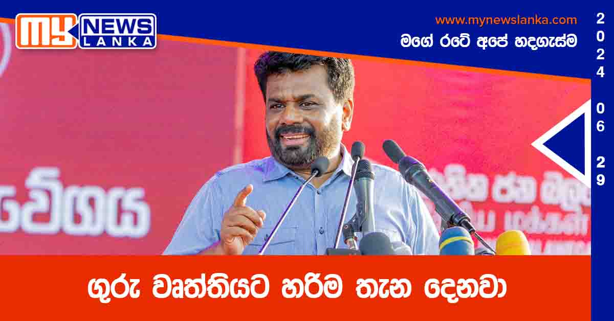 ගුරු වෘත්තියට හරිම තැන දෙනවා – අනුර