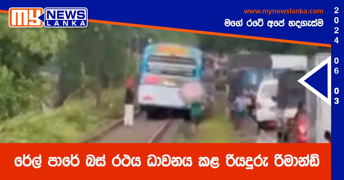 රේල් පාරේ බස් රථය ධාවනය කළ රියදුරු රිමාන්ඩ්