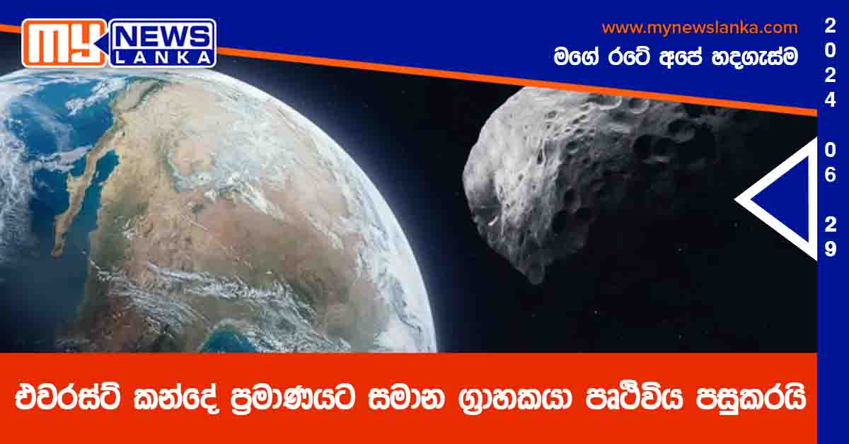 එවරස්ට් කන්දේ ප්රමාණයට සමාන ග්රාහකයා පෘථිවිය පසුකරයි එවරස්ට් කන්දේ ප්රමාණයට සමාන ග්රාහකයා පෘථිවිය පසුකරයි