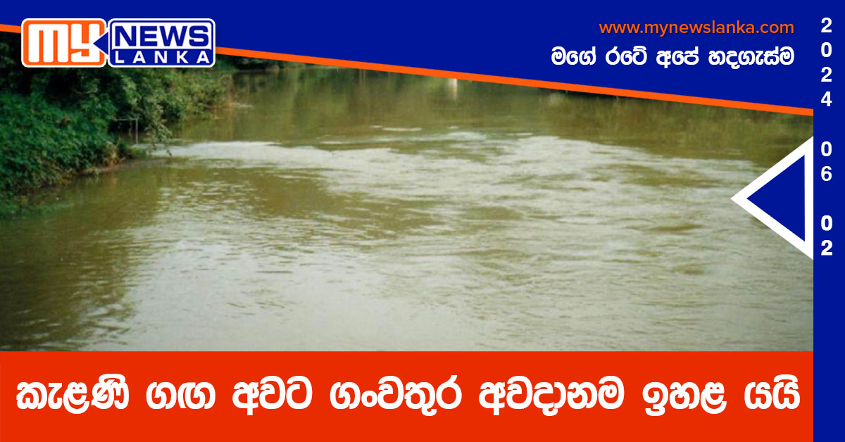 කැළණි ගඟ අවට ගංවතුර අවදානම ඉහළ යයි