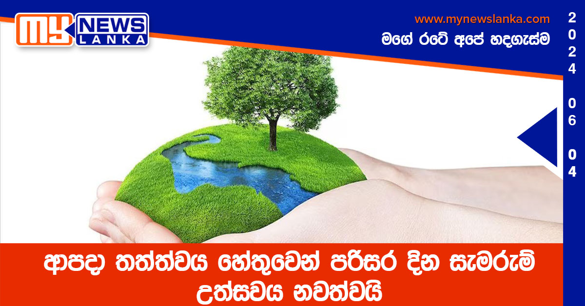 ආපදා තත්ත්වය හේතුවෙන් පරිසර දින සැමරුම් උත්සවය නවත්වයි