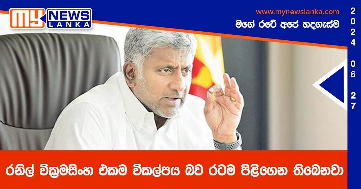රනිල් වික්‍රමසිංහ එකම විකල්පය බව රටම පිළිගෙන තිබෙනවා – ඇමති ප්‍රසන්න