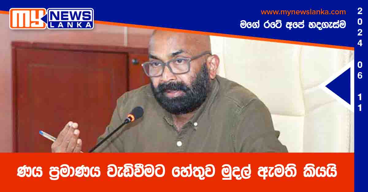 ණය ප්‍රමාණය වැඩිවීමට හේතුව මුදල් ඇමති කියයි